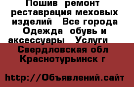 Пошив, ремонт, реставрация меховых изделий - Все города Одежда, обувь и аксессуары » Услуги   . Свердловская обл.,Краснотурьинск г.